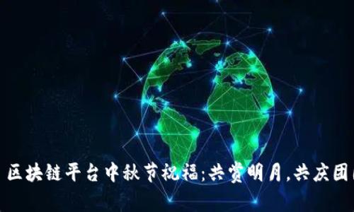: 区块链平台中秋节祝福：共赏明月，共庆团圆