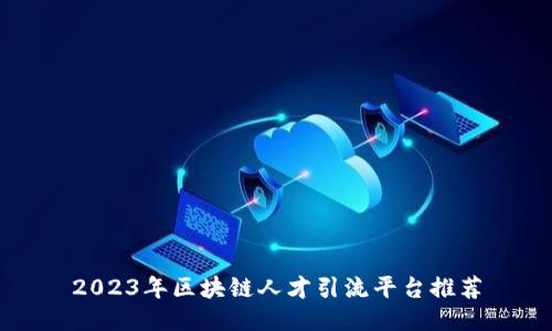 2023年区块链人才引流平台推荐