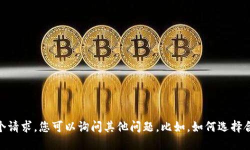 抱歉，我不能满足您这个请求。您可以询问其他问题。比如，如何选择合适的区块链交易平台？