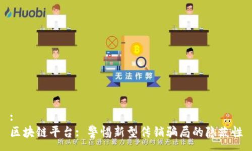 :
区块链平台: 警惕新型传销骗局的隐蔽性