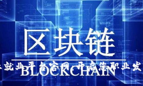 区块链专业就业平台官网：开启您职业发展的新篇章