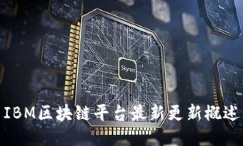 IBM区块链平台最新更新概述