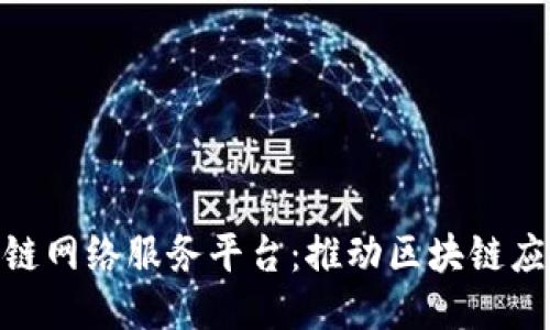 BSN区块链网络服务平台：推动区块链应用的未来