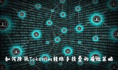 如何降低Tokenim转账手续费的有效策略