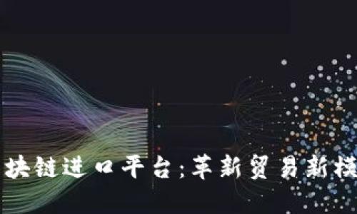 区块链进口平台：革新贸易新模式