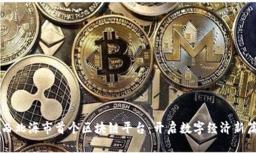 广西北海市首个区块链平台：开启数字经济新篇章