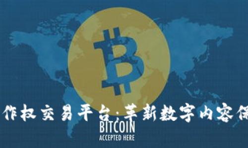 区块链著作权交易平台：革新数字内容保护与交易