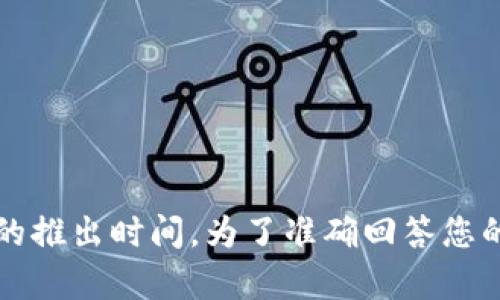 关于“Tokenim”的具体信息并不广泛，推测您可能在询问某种特定的加密货币、区块链项目或相关技术的推出时间。为了准确回答您的问题，我需要更多相关背景信息。请您提供更详细的上下文或具体的项目名称，以便我能更好地帮助您。