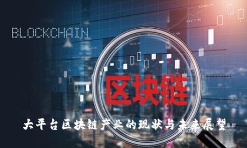 大平台区块链产业的现状与未来展望