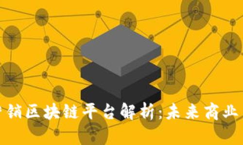 定南营销区块链平台解析：未来商业新趋势