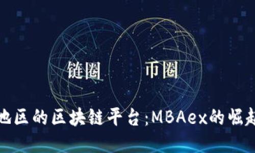 东南亚地区的区块链平台：MBAex的崛起与影响