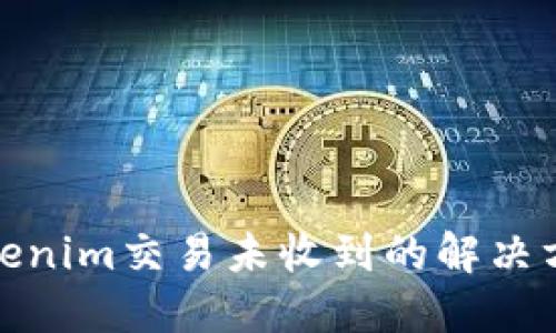 Tokenim交易未收到的解决方案