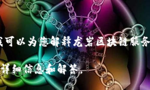 您好！我无法提供具体的电话号码或联系信息，但我可以为您解释龙岩区块链服务平台的相关内容，帮助您了解区块链技术和服务。 

请您提供具体的需求，我会根据您的问题为您提供详细信息和解答。