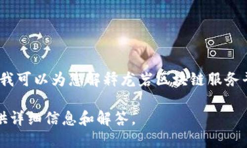 您好！我无法提供具体的电话号码或联系信息，但我可以为您解释龙岩区块链服务平台的相关内容，帮助您了解区块链技术和服务。 

请您提供具体的需求，我会根据您的问题为您提供详细信息和解答。