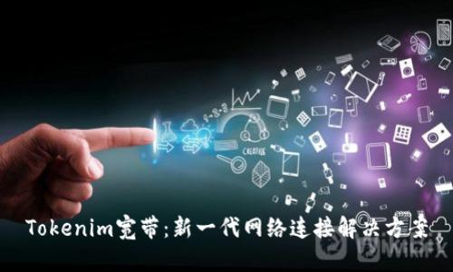 Tokenim宽带：新一代网络连接解决方案
