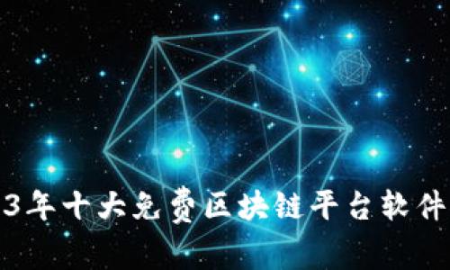 2023年十大免费区块链平台软件推荐