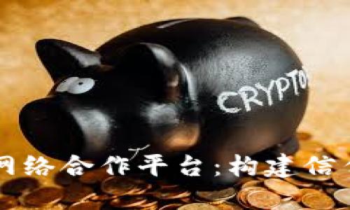区块链网络合作平台：构建信任新生态