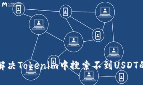 如何解决Tokenim中搜索不到USDT的问题