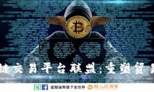 福费廷区块链交易平台联盟：重塑贸易融资新格局
