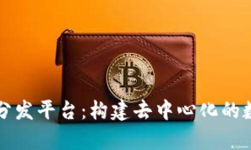 区块链内容分发平台：构建去中心化的数字内容生态
