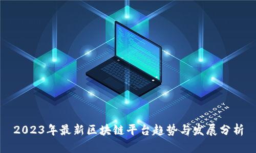 2023年最新区块链平台趋势与发展分析