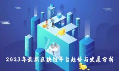 2023年最新区块链平台趋势与发展分析
