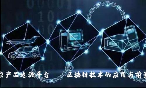 农产品追溯平台——区块链技术的应用与前景
