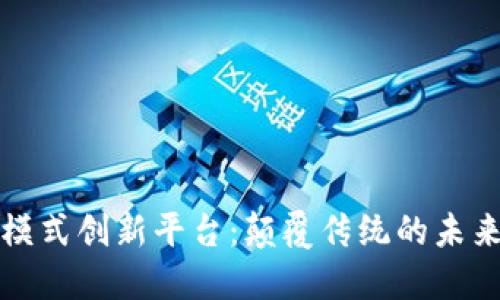 区块链新模式创新平台：颠覆传统的未来数字经济