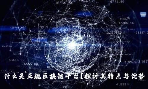 什么是正规区块链平台？探讨其特点与优势