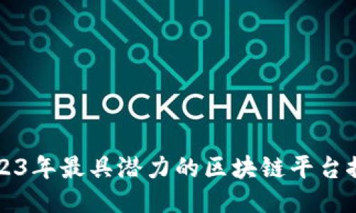 2023年最具潜力的区块链平台推荐