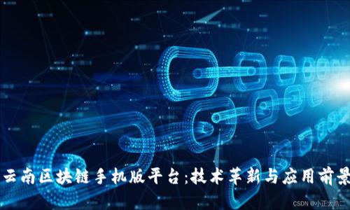 云南区块链手机版平台：技术革新与应用前景