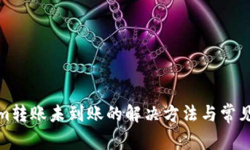 : Tokenim转账未到账的解决方法与常见问题解析