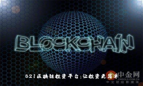 B21区块链投资平台：让投资更简单