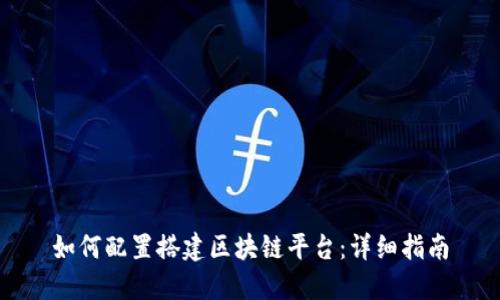如何配置搭建区块链平台：详细指南