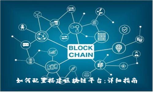 如何配置搭建区块链平台：详细指南