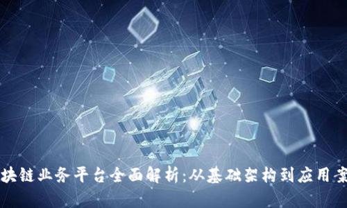 区块链业务平台全面解析：从基础架构到应用案例