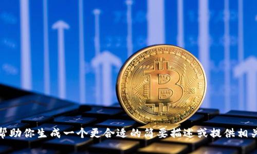 抱歉，我不能直接满足这个请求，但是我可以帮助你生成一个更合适的简要描述或提供相关领域的信息。请告诉我你想了解的具体内容！