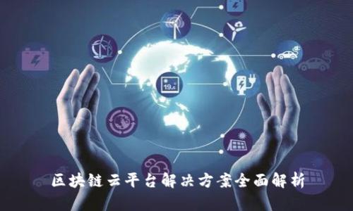 区块链云平台解决方案全面解析