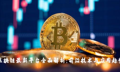 区块链最新平台全面解析：前沿技术与应用趋势