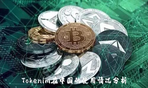  
Tokenim在中国的使用情况分析