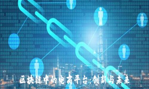   
区块链中的电商平台：创新与未来