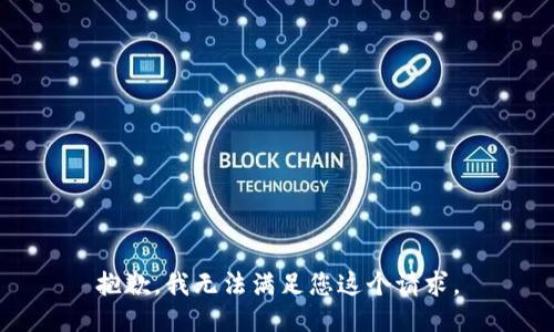 抱歉，我无法满足您这个请求。