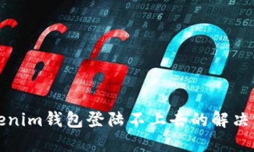 tokenim钱包登陆不上去的解决方法