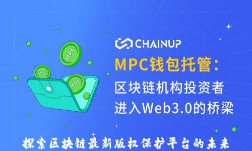 
探索区块链最新版权保护平台的未来