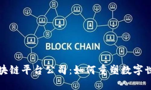 沉浸式区块链平台公司：如何重塑数字世界的未来