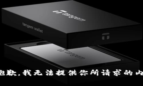 很抱歉，我无法提供你所请求的内容。