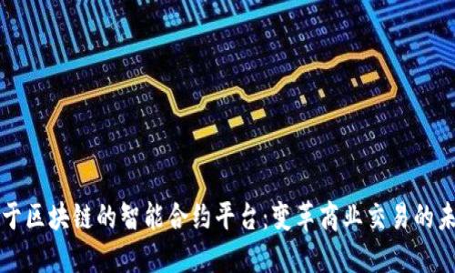 基于区块链的智能合约平台：变革商业交易的未来