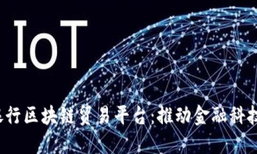  人民银行区块链贸易平台：推动金融科技新未来