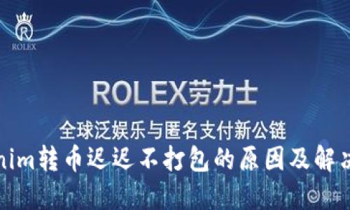 Tokenim转币迟迟不打包的原因及解决办法
