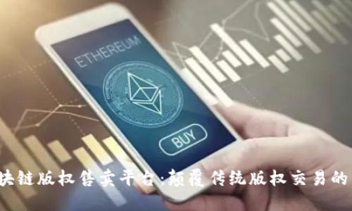  区块链版权售卖平台：颠覆传统版权交易的未来